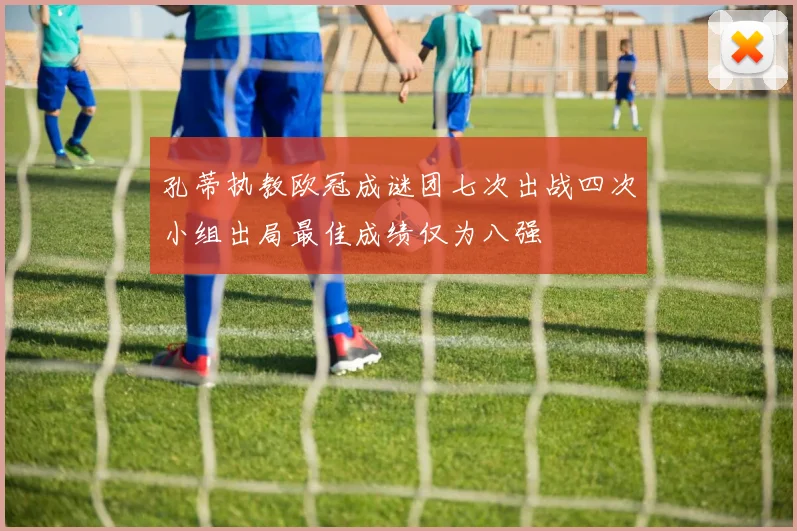孔蒂执教欧冠成谜团七次出战四次小组出局最佳成绩仅为八强