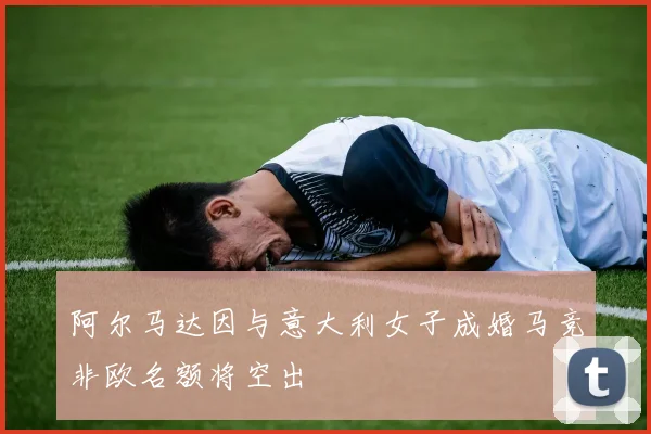 阿尔马达因与意大利女子成婚马竞非欧名额将空出