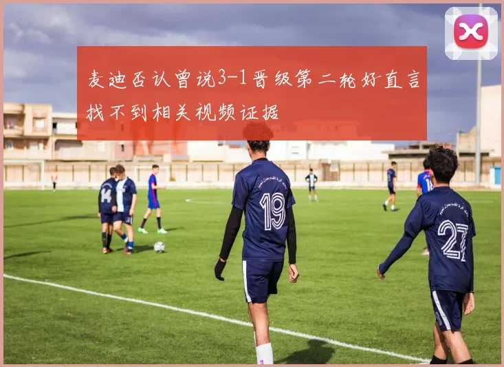 麦迪否认曾说3-1晋级第二轮好直言找不到相关视频证据