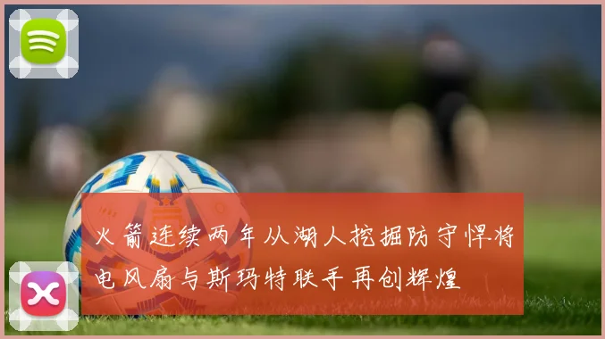 火箭连续两年从湖人挖掘防守悍将电风扇与斯玛特联手再创辉煌