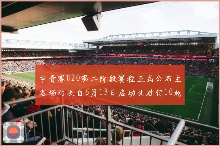 中青赛U20第二阶段赛程正式公布主客场对决自6月13日启动共进行10轮较量